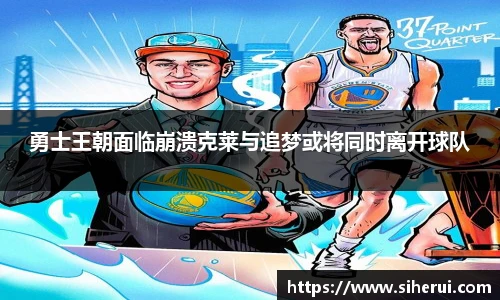 勇士王朝面临崩溃克莱与追梦或将同时离开球队