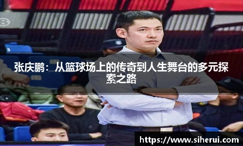 张庆鹏：从篮球场上的传奇到人生舞台的多元探索之路